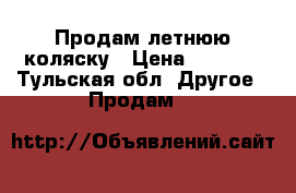 Продам летнюю коляску › Цена ­ 2 500 - Тульская обл. Другое » Продам   